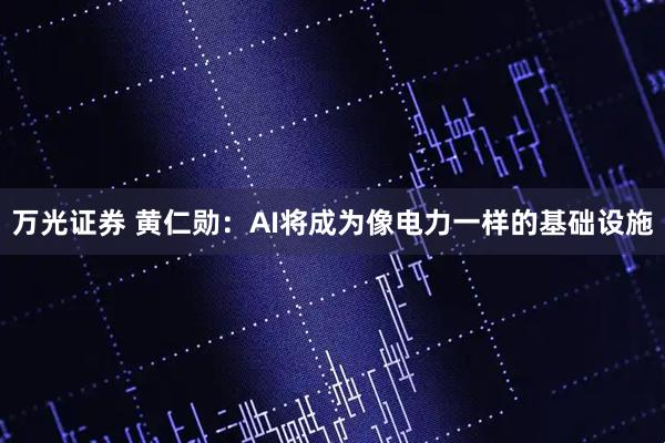 万光证券 黄仁勋：AI将成为像电力一样的基础设施