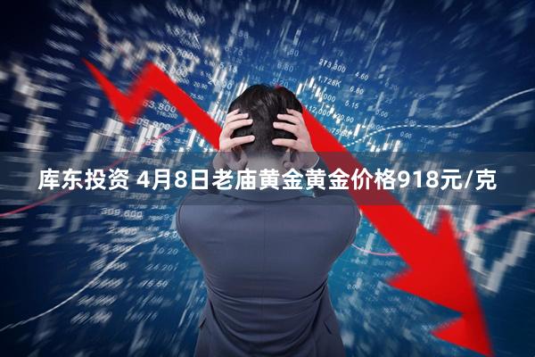 库东投资 4月8日老庙黄金黄金价格918元/克