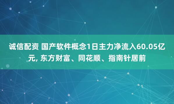 诚信配资 国产软件概念1日主力净流入60.05亿元, 东方财富、同花顺、指南针居前