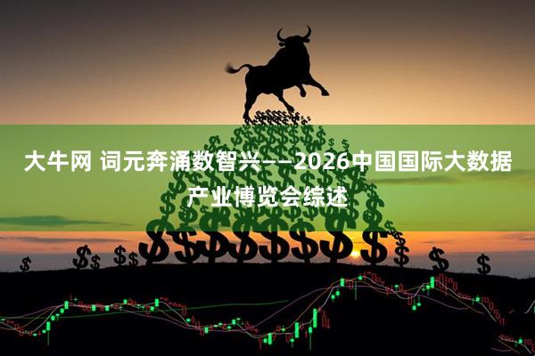 大牛网 词元奔涌数智兴——2026中国国际大数据产业博览会综述